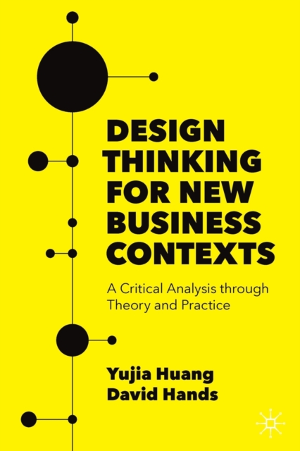 Design Thinking for New Business Contexts : A Critical Analysis through Theory and Practice, Paperback / softback Book