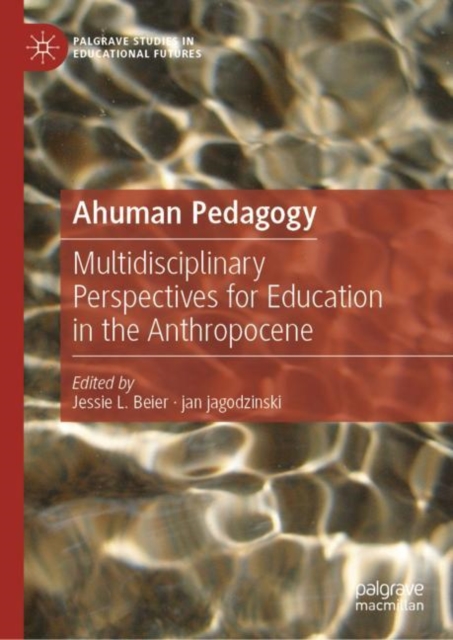 Ahuman Pedagogy : Multidisciplinary Perspectives for Education in the Anthropocene, Hardback Book
