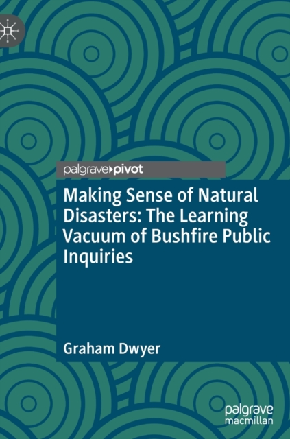 Making Sense of Natural Disasters : The Learning Vacuum of Bushfire Public Inquiries, Hardback Book