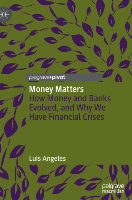 Money Matters : How Money and Banks Evolved, and Why We Have Financial Crises, Hardback Book