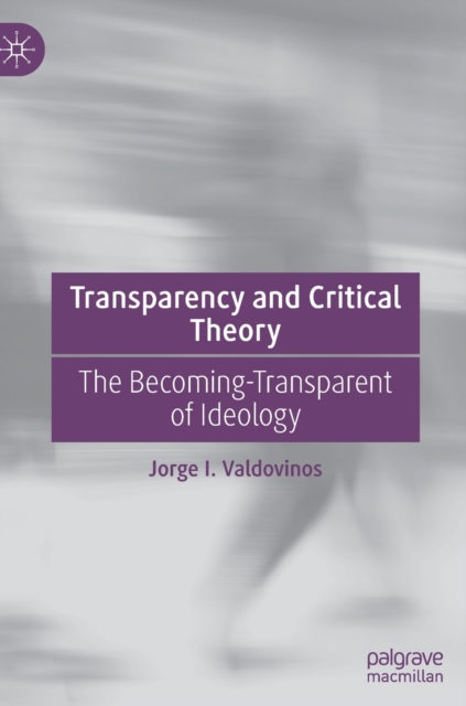Transparency and Critical Theory : The Becoming-Transparent of Ideology, Hardback Book