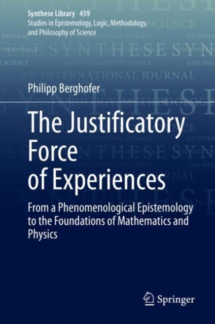The Justificatory Force of Experiences : From a Phenomenological Epistemology to the Foundations of Mathematics and Physics, Hardback Book