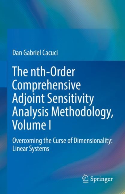 The nth-Order Comprehensive Adjoint Sensitivity Analysis Methodology, Volume I : Overcoming the Curse of Dimensionality: Linear Systems, Hardback Book