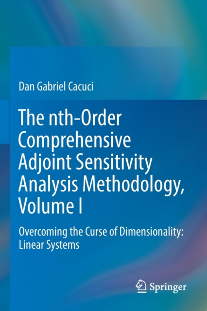 The nth-Order Comprehensive Adjoint Sensitivity Analysis Methodology, Volume I : Overcoming the Curse of Dimensionality: Linear Systems, Paperback / softback Book