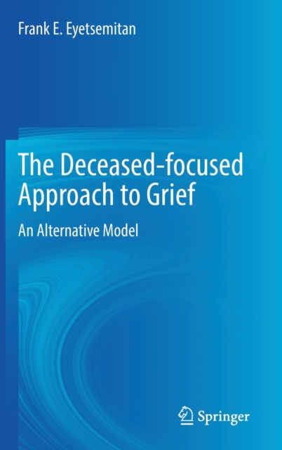 The Deceased-focused Approach to Grief : An Alternative Model, Hardback Book
