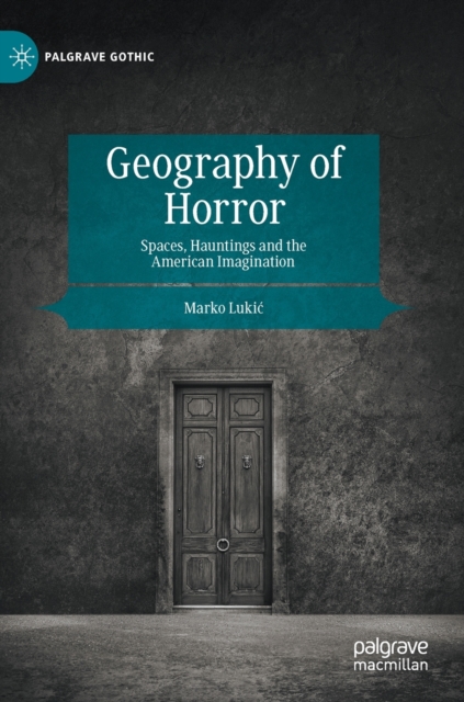 Geography of Horror : Spaces, Hauntings and the American Imagination, Hardback Book