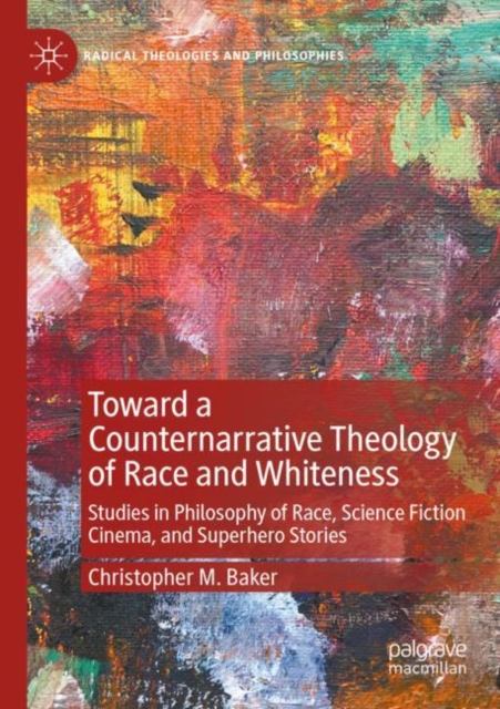 Toward a Counternarrative Theology of Race and Whiteness : Studies in Philosophy of Race, Science Fiction Cinema, and Superhero Stories, Paperback / softback Book