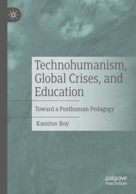 Technohumanism, Global Crises, and Education : Toward a Posthuman Pedagogy, Paperback / softback Book