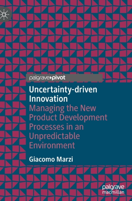 Uncertainty-driven Innovation : Managing the New Product Development Processes in an Unpredictable Environment, Hardback Book