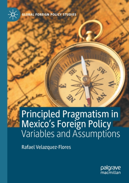 Principled Pragmatism in Mexico's Foreign Policy : Variables and Assumptions, Paperback / softback Book