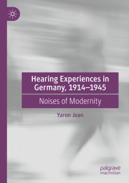 Hearing Experiences in Germany, 1914–1945 : Noises of Modernity, Paperback / softback Book