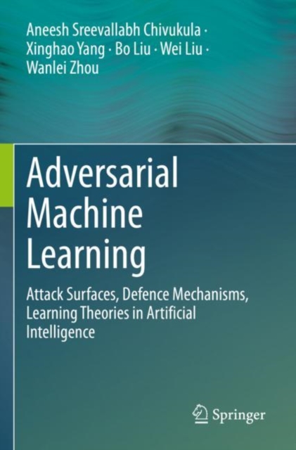 Adversarial Machine Learning : Attack Surfaces, Defence Mechanisms, Learning Theories in Artificial Intelligence, Paperback / softback Book