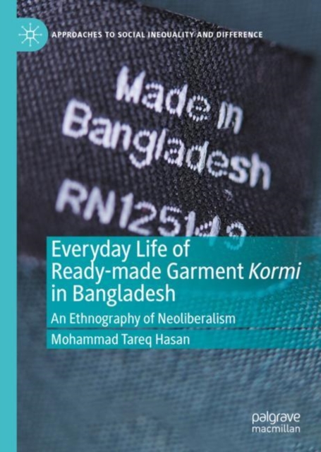 Everyday Life of Ready-made Garment Kormi in Bangladesh : An Ethnography of Neoliberalism, Hardback Book