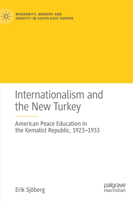 Internationalism and the New Turkey : American Peace Education in the Kemalist Republic, 1923-1933, Hardback Book