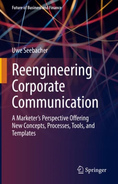 Reengineering Corporate Communication : A Marketer’s Perspective Offering New Concepts, Processes, Tools, and Templates, Hardback Book