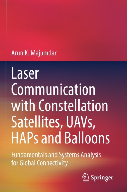 Laser Communication with Constellation Satellites, UAVs, HAPs and Balloons : Fundamentals and Systems Analysis for Global Connectivity, Paperback / softback Book