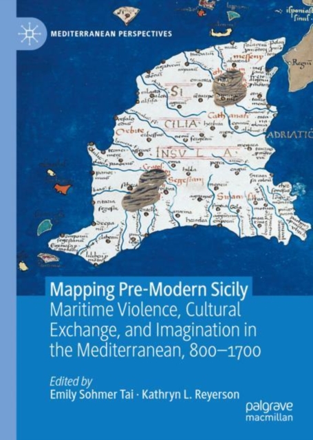 Mapping Pre-Modern Sicily : Maritime Violence, Cultural Exchange, and Imagination in the Mediterranean, 800-1700, Hardback Book