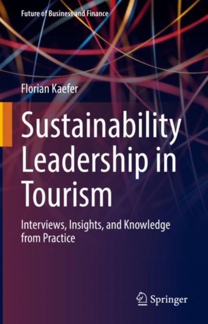 Sustainability Leadership in Tourism : Interviews, Insights, and Knowledge from Practice, Hardback Book