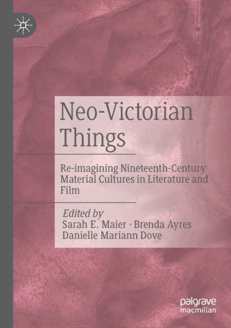 Neo-Victorian Things : Re-imagining Nineteenth-Century Material Cultures in Literature and Film, Paperback / softback Book