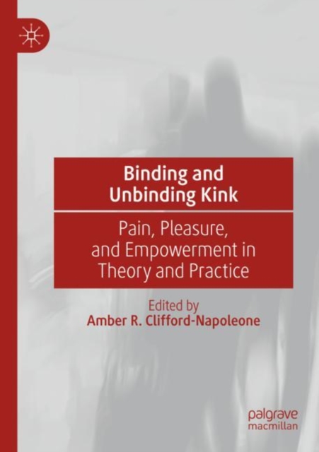 Binding and Unbinding Kink : Pain, Pleasure, and Empowerment in Theory and Practice, Paperback / softback Book