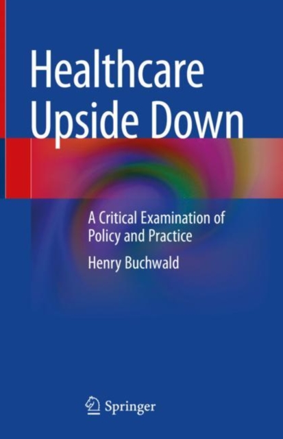 Healthcare Upside Down : A Critical Examination of Policy and Practice, Hardback Book