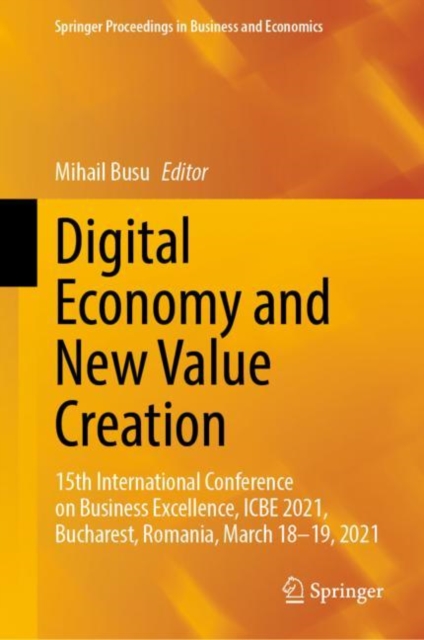 Digital Economy and New Value Creation : 15th International Conference on Business Excellence, ICBE 2021, Bucharest, Romania, March 18-19, 2021, Hardback Book