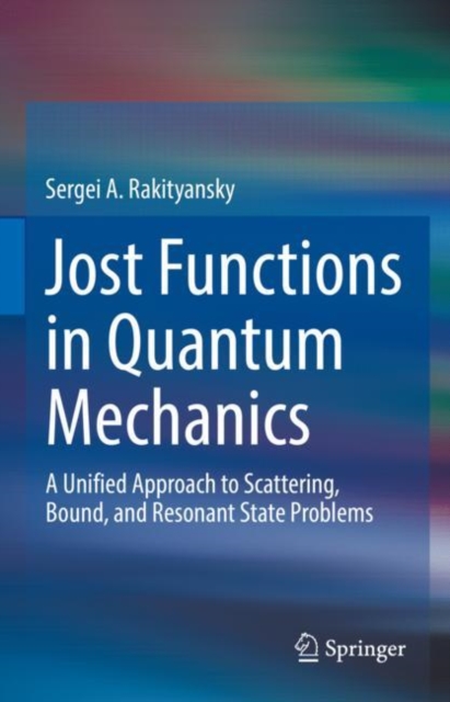 Jost Functions in Quantum Mechanics : A Unified Approach to Scattering, Bound, and Resonant State Problems, Hardback Book