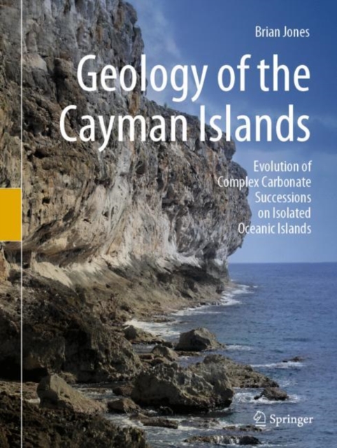 Geology of the Cayman Islands : Evolution of Complex Carbonate Successions on Isolated Oceanic Islands, Hardback Book