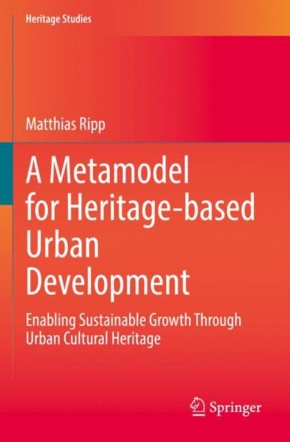 A Metamodel for Heritage-based Urban Development : Enabling Sustainable Growth Through Urban Cultural Heritage, Paperback / softback Book