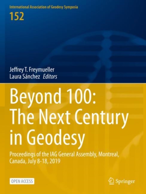 Beyond 100: The Next Century in Geodesy : Proceedings of the IAG General Assembly, Montreal, Canada, July 8-18, 2019, Paperback / softback Book
