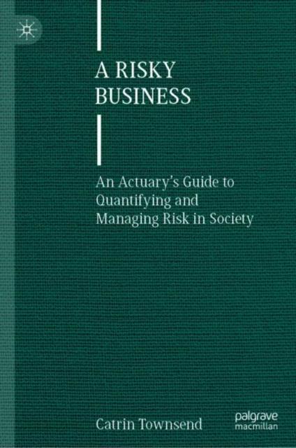 A Risky Business : An Actuary’s Guide to Quantifying and Managing Risk in Society, Hardback Book