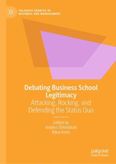 Debating Business School Legitimacy : Attacking, Rocking, and Defending the Status Quo, Hardback Book