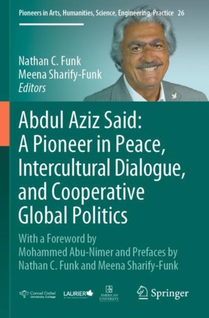 Abdul Aziz Said: A Pioneer in Peace, Intercultural Dialogue, and Cooperative Global Politics : With a Foreword by Mohammed Abu-Nimer and Prefaces by Nathan C. Funk and Meena Sharify-Funk, Paperback / softback Book