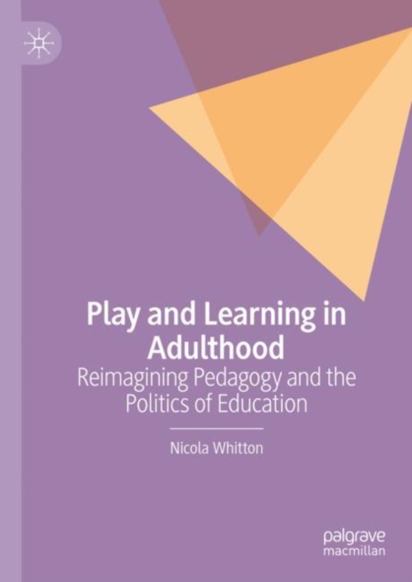 Play and Learning in Adulthood : Reimagining Pedagogy and the Politics of Education, Hardback Book