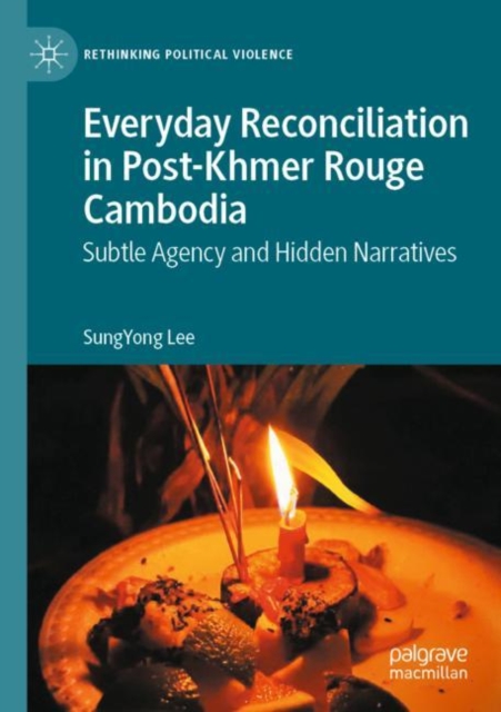 Everyday Reconciliation in Post-Khmer Rouge Cambodia : Subtle Agency and Hidden Narratives, Paperback / softback Book