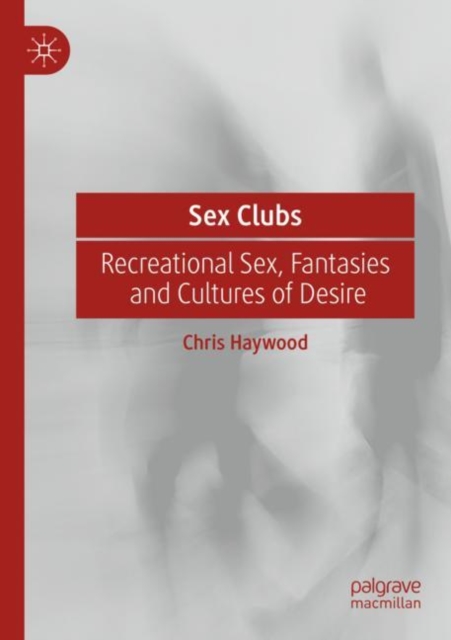Sex Clubs : Recreational Sex, Fantasies and Cultures of Desire, Paperback / softback Book