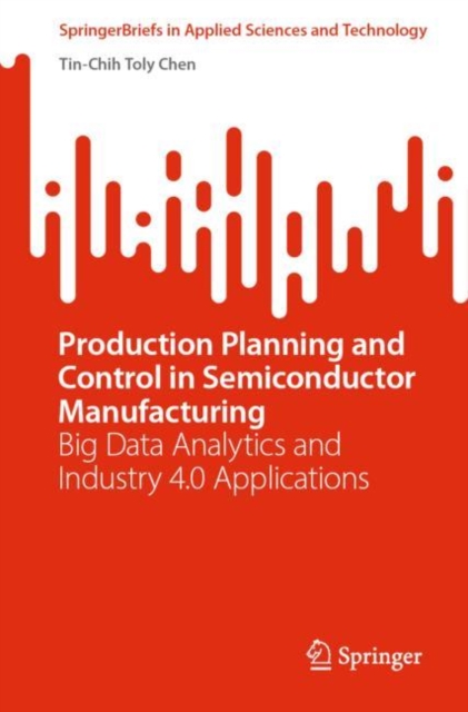 Production Planning and Control in Semiconductor Manufacturing : Big Data Analytics and Industry 4.0 Applications, Paperback / softback Book