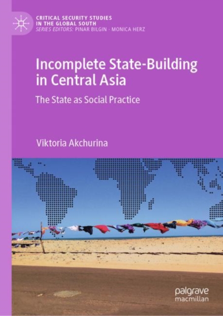 Incomplete State-Building in Central Asia : The State as Social Practice, Hardback Book