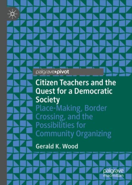 Citizen Teachers and the Quest for a Democratic Society : Place-Making, Border Crossing, and the Possibilities for Community Organizing, Hardback Book