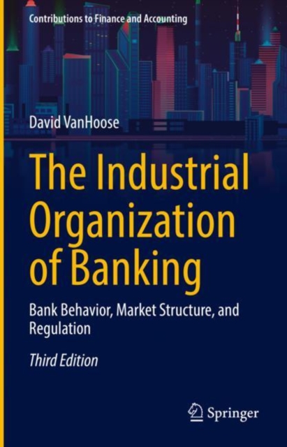 The Industrial Organization of Banking : Bank Behavior, Market Structure, and Regulation, Hardback Book