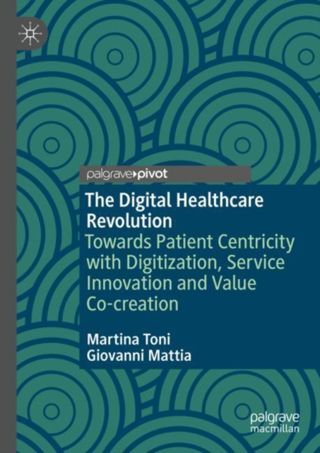 The Digital Healthcare Revolution : Towards Patient Centricity with Digitization, Service Innovation and Value Co-creation, Hardback Book