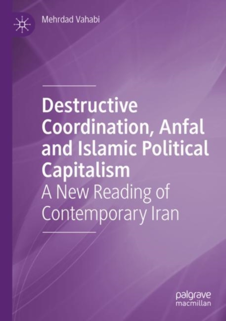Destructive Coordination, Anfal and Islamic Political Capitalism : A New Reading of Contemporary Iran, Paperback / softback Book