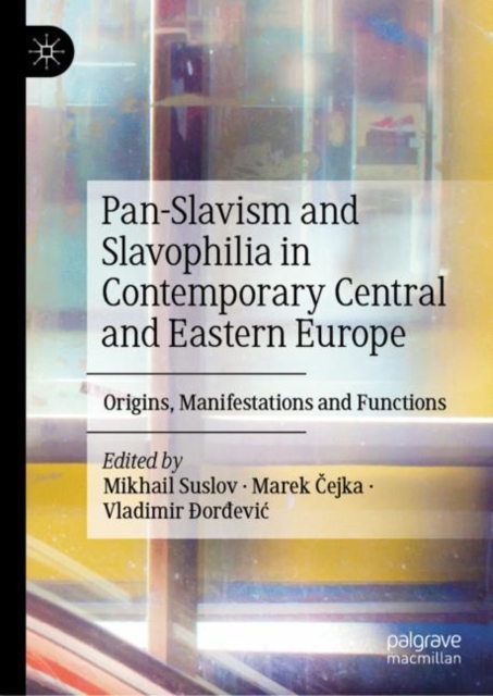 Pan-Slavism and Slavophilia in Contemporary Central and Eastern Europe : Origins, Manifestations and Functions, Hardback Book