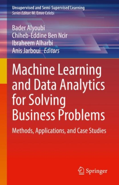 Machine Learning and Data Analytics for Solving Business Problems : Methods, Applications, and Case Studies, Hardback Book