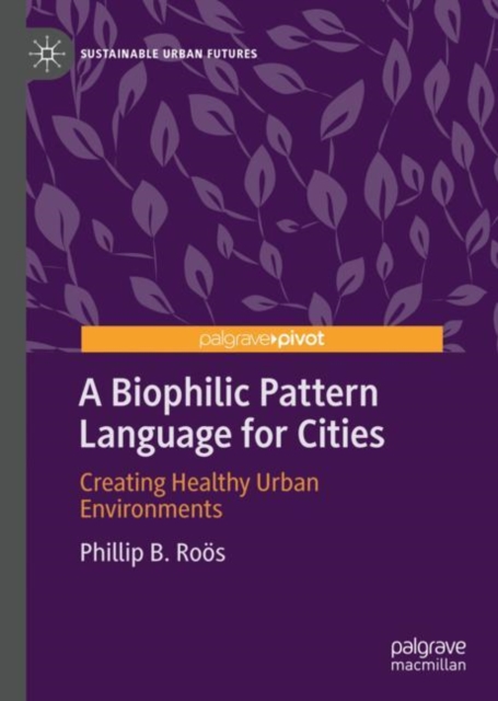 A Biophilic Pattern Language for Cities : Creating Healthy Urban Environments, Hardback Book