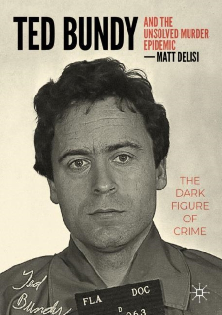 Ted Bundy and The Unsolved Murder Epidemic : The Dark Figure of Crime, Paperback / softback Book