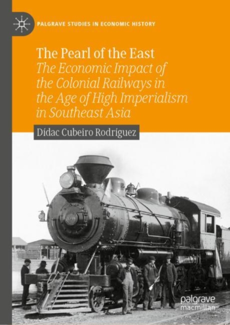 The Pearl of the East : The Economic Impact of the Colonial Railways in the Age of High Imperialism in Southeast Asia, Hardback Book