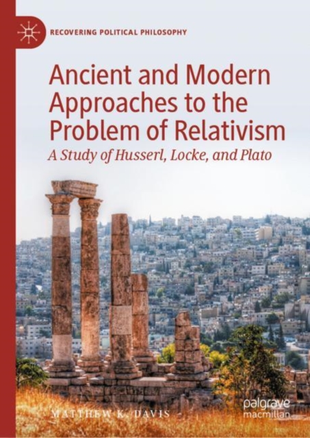 Ancient and Modern Approaches to the Problem of Relativism : A Study of Husserl, Locke, and Plato, Hardback Book