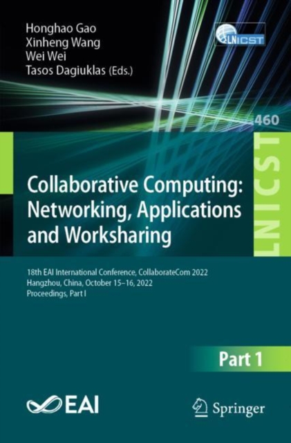 Collaborative Computing: Networking, Applications and Worksharing : 18th EAI International Conference, CollaborateCom 2022, Hangzhou, China, October 15-16, 2022, Proceedings, Part I, Paperback / softback Book