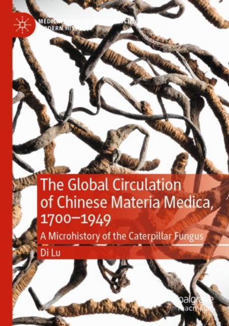 The Global Circulation of Chinese Materia Medica, 1700–1949 : A Microhistory of the Caterpillar Fungus, Paperback / softback Book